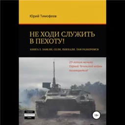 Не ходи служить в пехоту! Книга 3. Завели. Сели. Поехали. Там разберёмся. 25-летию начала первой Чеченской войны посвящается!